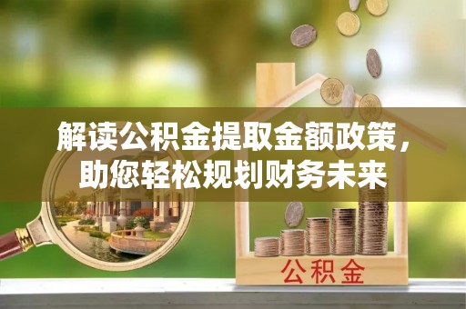 盘龙解读公积金提取金额政策，助您轻松规划财务未来