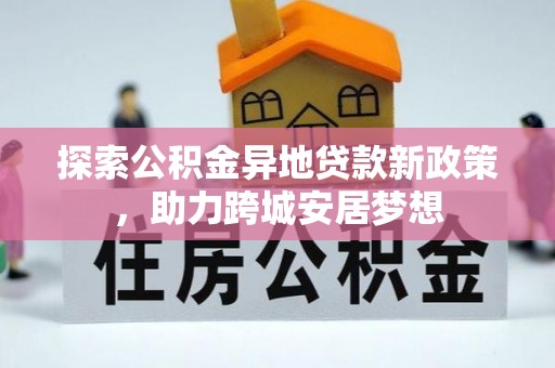 盘龙探索公积金异地贷款新政策，助力跨城安居梦想
