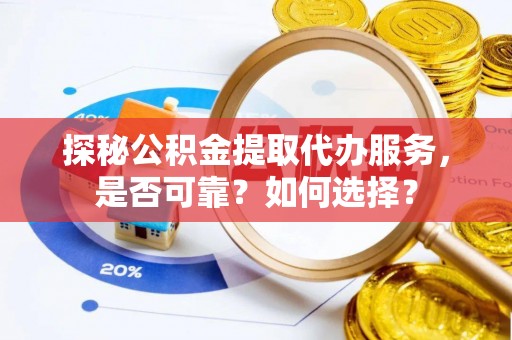 盘龙探秘公积金提取代办服务，是否可靠？如何选择？