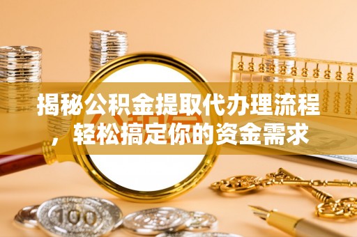 盘龙揭秘公积金提取代办理流程，轻松搞定你的资金需求