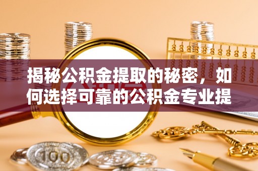盘龙揭秘公积金提取的秘密，如何选择可靠的公积金专业提取代办服务