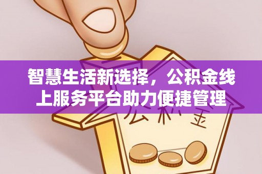 盘龙智慧生活新选择，公积金线上服务平台助力便捷管理