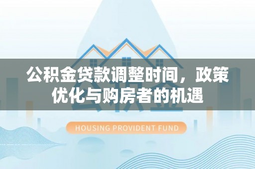 盘龙公积金贷款调整时间，政策优化与购房者的机遇