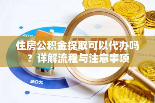 盘龙住房公积金提取可以代办吗？详解流程与注意事项