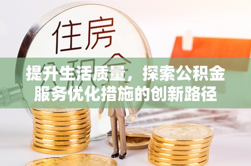 盘龙提升生活质量，探索公积金服务优化措施的创新路径
