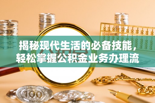 盘龙揭秘现代生活的必备技能，轻松掌握公积金业务办理流程