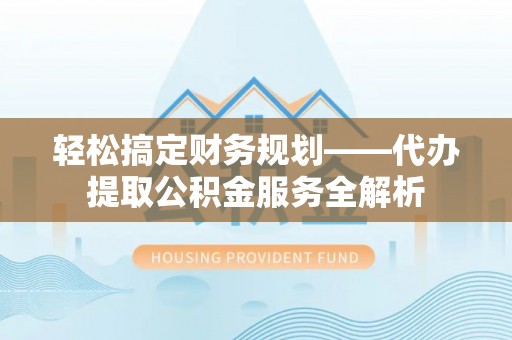 盘龙轻松搞定财务规划——代办提取公积金服务全解析