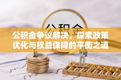 盘龙公积金争议解决，探索政策优化与权益保障的平衡之道