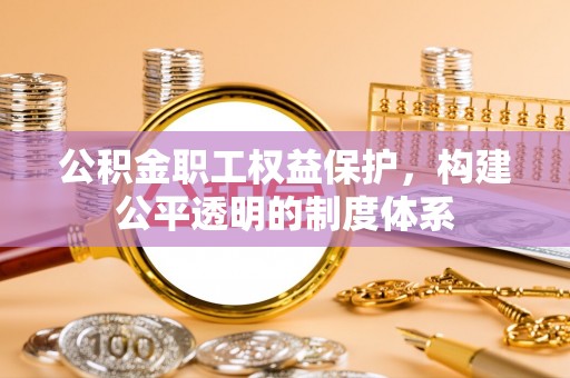 盘龙公积金职工权益保护，构建公平透明的制度体系