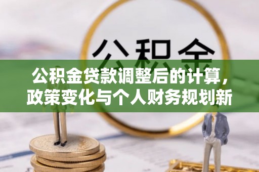 盘龙公积金贷款调整后的计算，政策变化与个人财务规划新思路