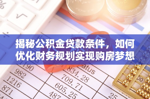盘龙揭秘公积金贷款条件，如何优化财务规划实现购房梦想
