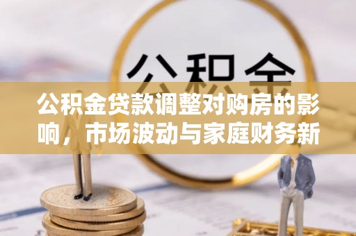 盘龙公积金贷款调整对购房的影响，市场波动与家庭财务新趋势