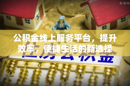 盘龙公积金线上服务平台，提升效率，便捷生活的新选择