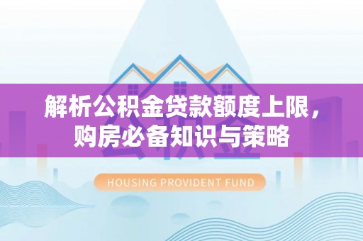 盘龙解析公积金贷款额度上限，购房必备知识与策略