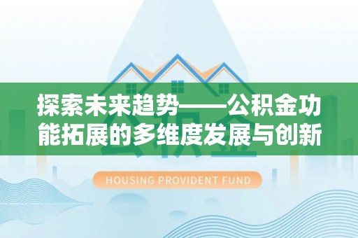 盘龙探索未来趋势——公积金功能拓展的多维度发展与创新