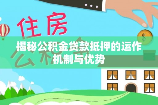 盘龙揭秘公积金贷款抵押的运作机制与优势