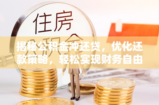 盘龙揭秘公积金冲还贷，优化还款策略，轻松实现财务自由