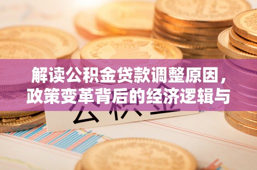 盘龙解读公积金贷款调整原因，政策变革背后的经济逻辑与民生影响