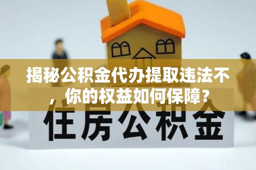 盘龙揭秘公积金代办提取违法不，你的权益如何保障？